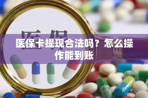 医保卡提现合法吗？怎么操作能到账